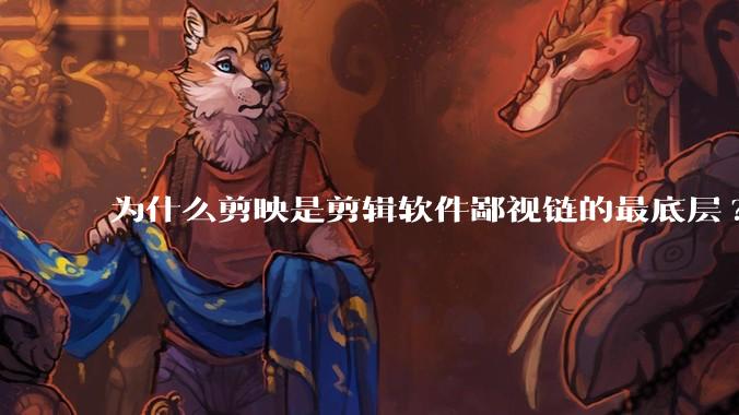 为什么剪映是剪辑软件鄙视链的最底层?