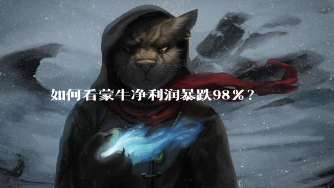 如何看蒙牛净利润暴跌98%？