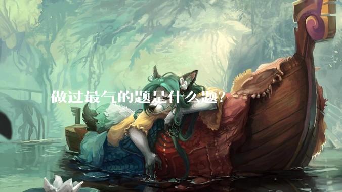 做过最气的题是什么题？
